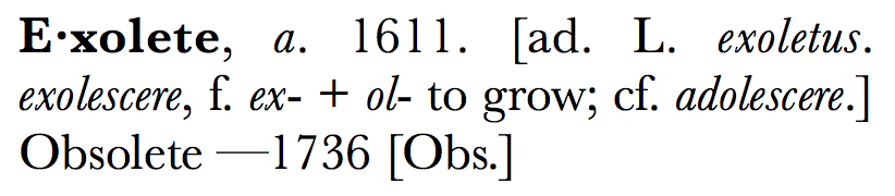Exolete, a. 1611. [ad. L. exoletus. exolescere, f. ex- + ol- to grow; cf. adolescere.] Obsolete -- 1736 [Obs.]